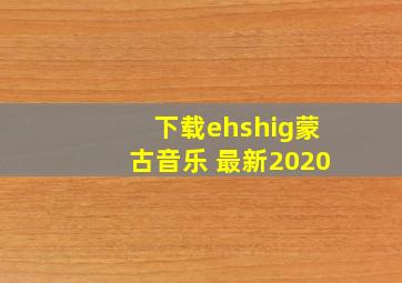 下载ehshig蒙古音乐 最新2020